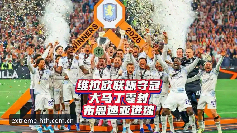 华体会无限激情安卓版 欧联杯决赛复盘教程:华体会平台老用户教你如何看懂维拉3-0夺冠关键点